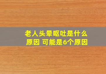 老人头晕呕吐是什么原因 可能是6个原因